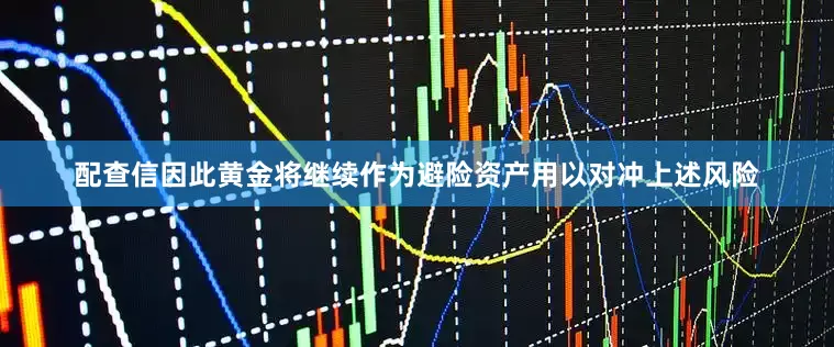 配查信因此黄金将继续作为避险资产用以对冲上述风险