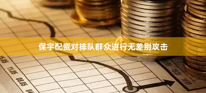 保宇配资对排队群众进行无差别攻击