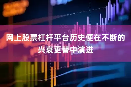 网上股票杠杆平台历史便在不断的兴衰更替中演进