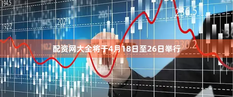 配资网大全将于4月18日至26日举行