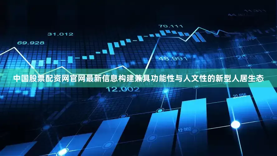 中国股票配资网官网最新信息构建兼具功能性与人文性的新型人居生态