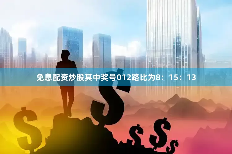 免息配资炒股其中奖号012路比为8：15：13