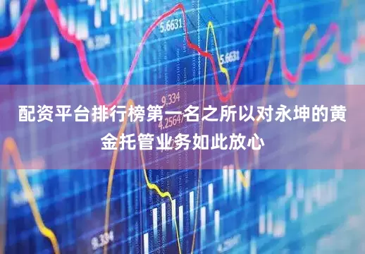 配资平台排行榜第一名之所以对永坤的黄金托管业务如此放心