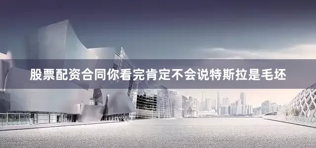 股票配资合同你看完肯定不会说特斯拉是毛坯