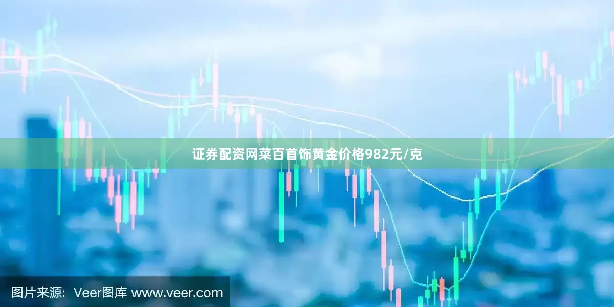 证券配资网菜百首饰黄金价格982元/克