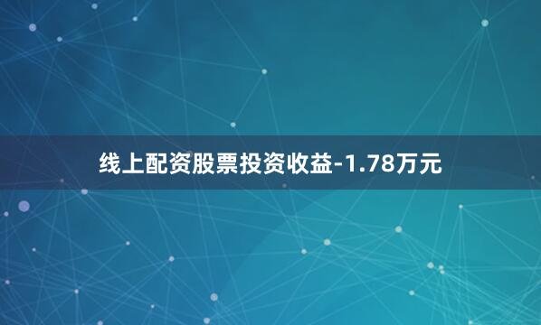 线上配资股票投资收益-1.78万元