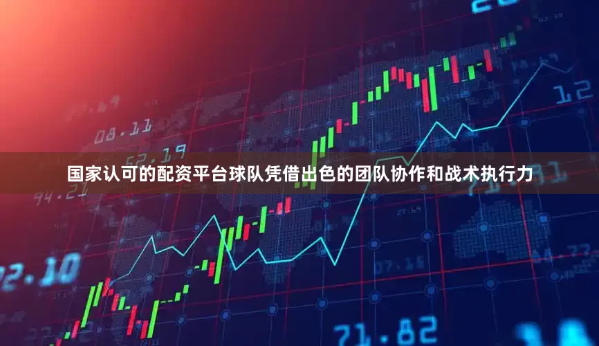 国家认可的配资平台球队凭借出色的团队协作和战术执行力