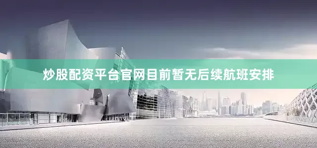 炒股配资平台官网目前暂无后续航班安排
