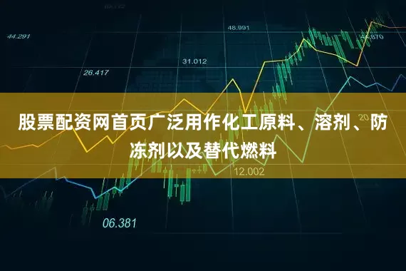 股票配资网首页广泛用作化工原料、溶剂、防冻剂以及替代燃料