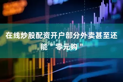 在线炒股配资开户部分外卖甚至还能＂零元购＂
