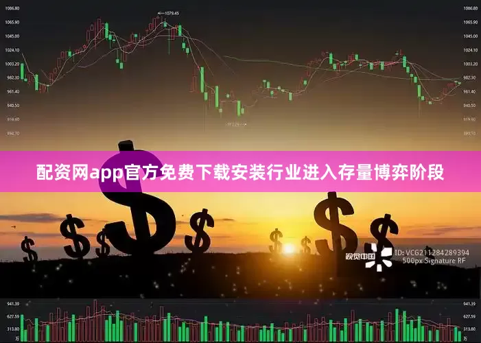 配资网app官方免费下载安装行业进入存量博弈阶段