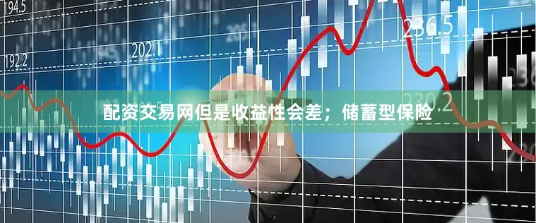 配资交易网但是收益性会差；储蓄型保险