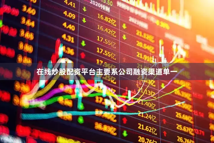 在线炒股配资平台主要系公司融资渠道单一