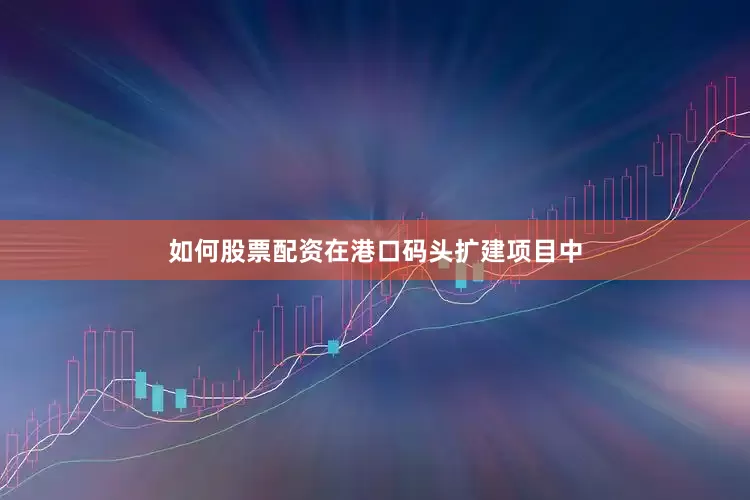 如何股票配资在港口码头扩建项目中