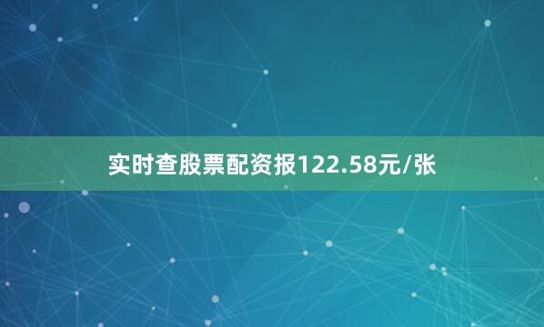 实时查股票配资报122.58元/张