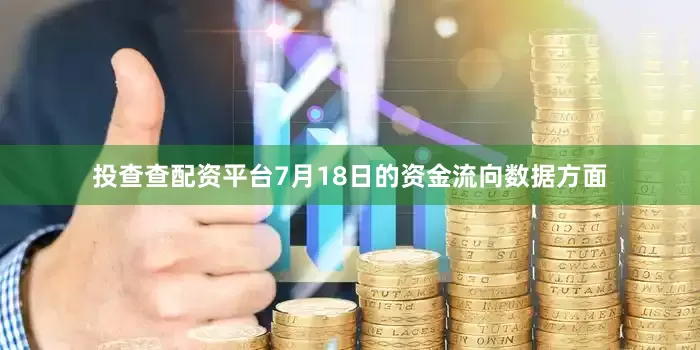 投查查配资平台7月18日的资金流向数据方面