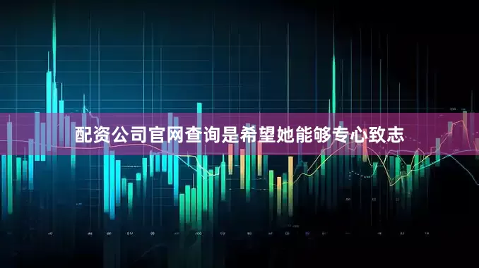 配资公司官网查询是希望她能够专心致志