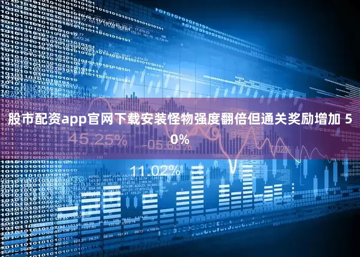 股市配资app官网下载安装怪物强度翻倍但通关奖励增加 50%