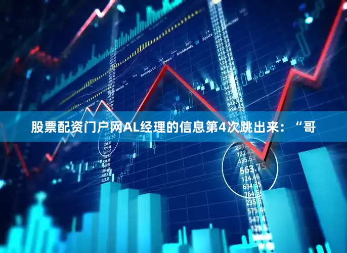 股票配资门户网AL经理的信息第4次跳出来：“哥