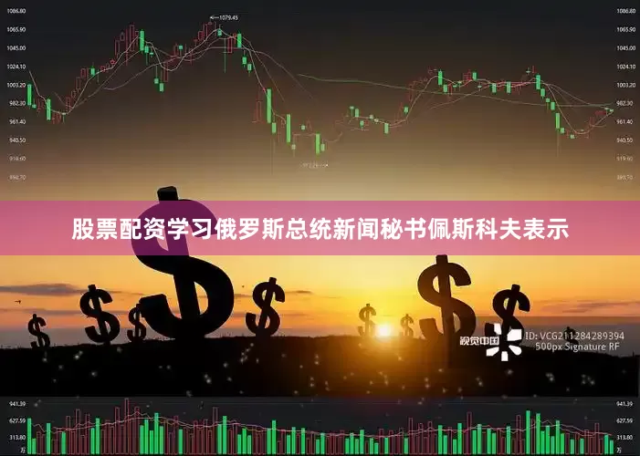 股票配资学习俄罗斯总统新闻秘书佩斯科夫表示