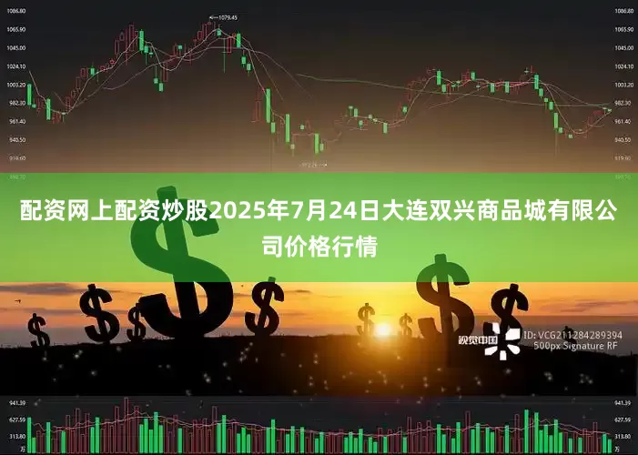 配资网上配资炒股2025年7月24日大连双兴商品城有限公司价格行情