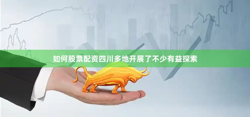 如何股票配资四川多地开展了不少有益探索