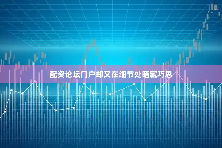 配资论坛门户却又在细节处暗藏巧思