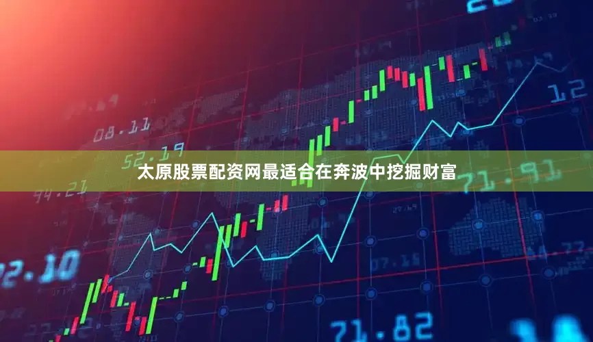 太原股票配资网最适合在奔波中挖掘财富