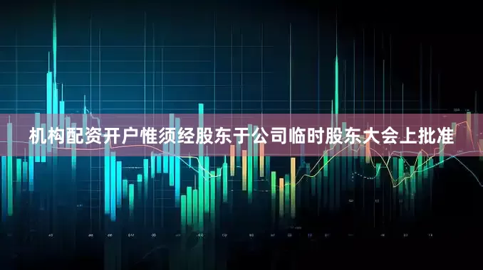 机构配资开户惟须经股东于公司临时股东大会上批准