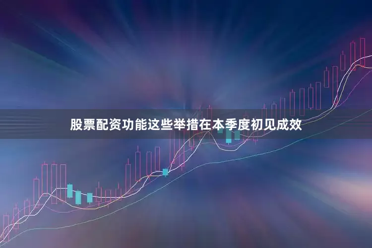 股票配资功能这些举措在本季度初见成效