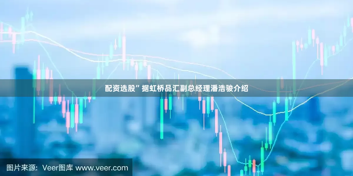 配资选股”据虹桥品汇副总经理潘浩骏介绍