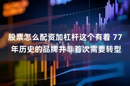 股票怎么配资加杠杆这个有着 77 年历史的品牌并非首次需要转型