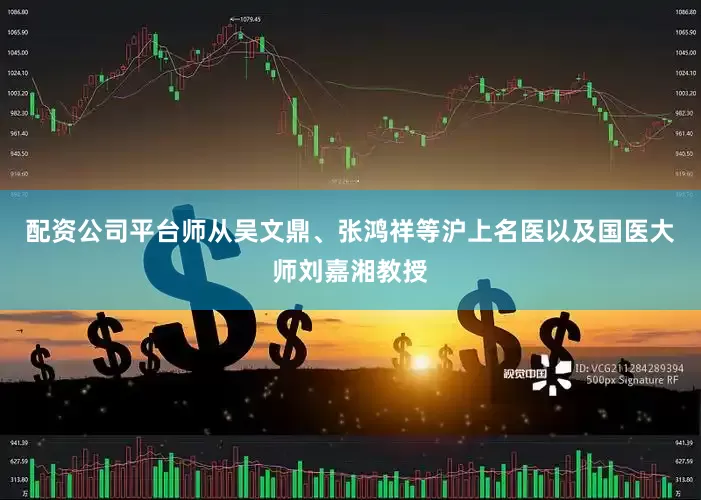 配资公司平台师从吴文鼎、张鸿祥等沪上名医以及国医大师刘嘉湘教授
