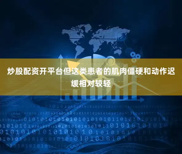 炒股配资开平台但这类患者的肌肉僵硬和动作迟缓相对较轻