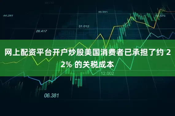 网上配资平台开户炒股美国消费者已承担了约 22% 的关税成本