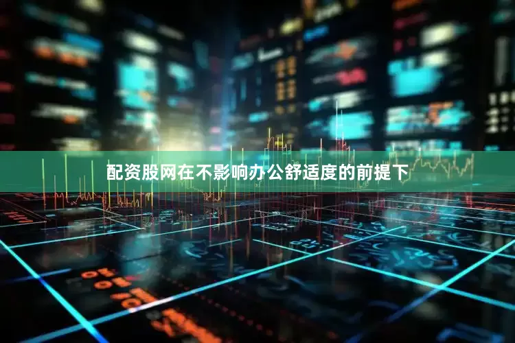 配资股网在不影响办公舒适度的前提下