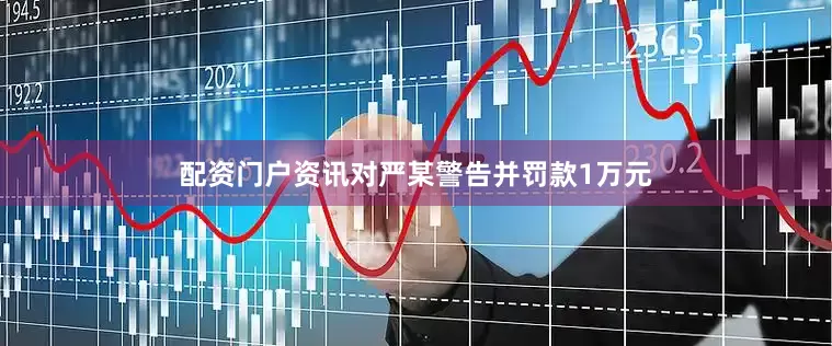 配资门户资讯对严某警告并罚款1万元