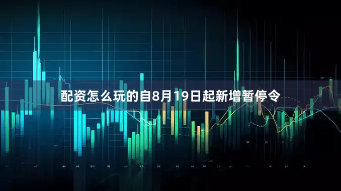 配资怎么玩的自8月19日起新增暂停令