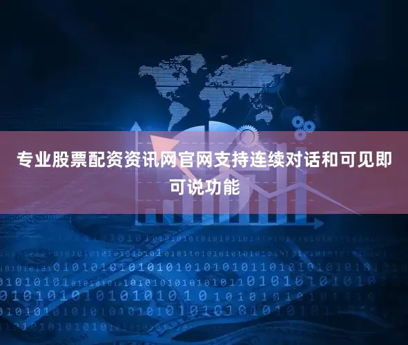 专业股票配资资讯网官网支持连续对话和可见即可说功能