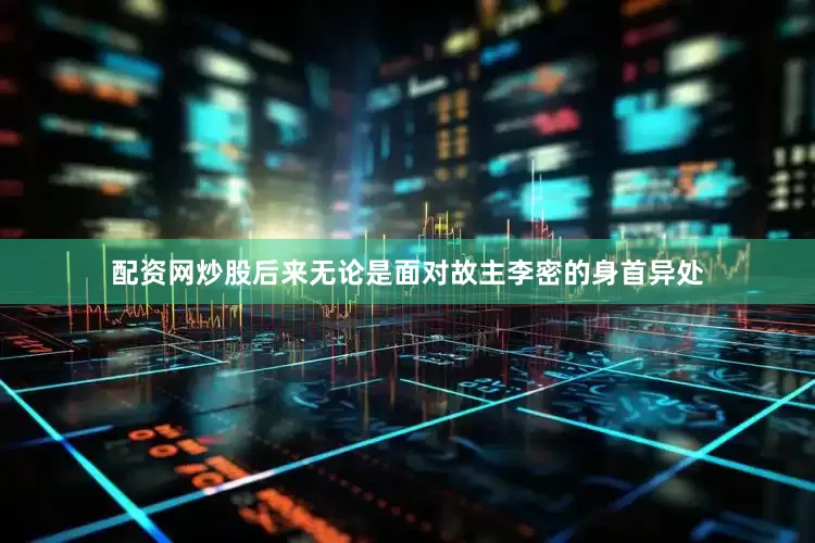 配资网炒股后来无论是面对故主李密的身首异处