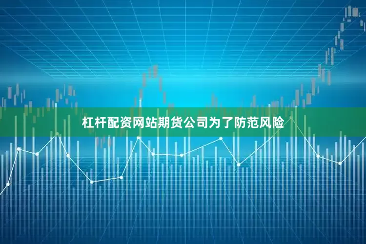 杠杆配资网站期货公司为了防范风险