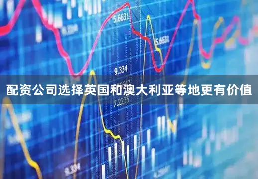 配资公司选择英国和澳大利亚等地更有价值