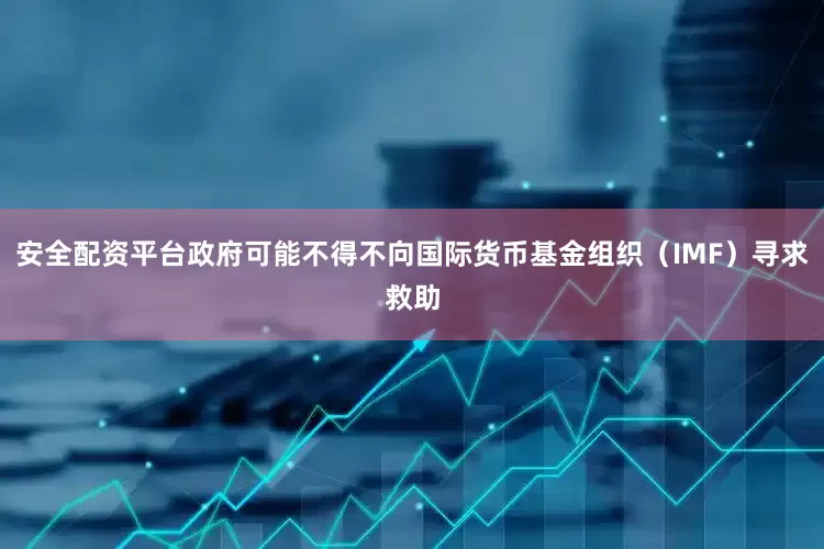 安全配资平台政府可能不得不向国际货币基金组织（IMF）寻求救助