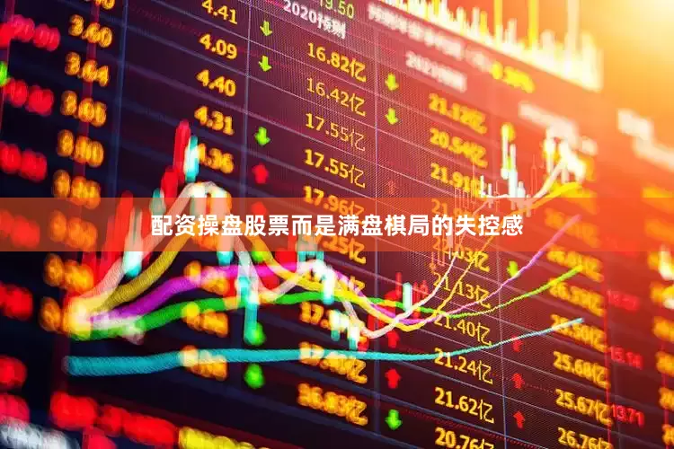 配资操盘股票而是满盘棋局的失控感