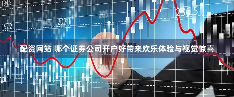 配资网站 哪个证券公司开户好带来欢乐体验与视觉惊喜