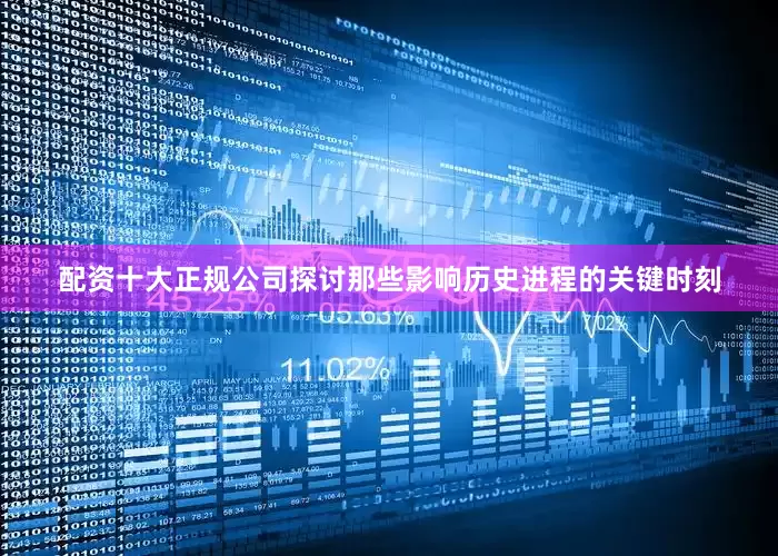 配资十大正规公司探讨那些影响历史进程的关键时刻