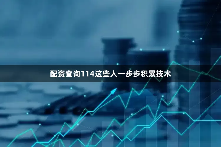 配资查询114这些人一步步积累技术