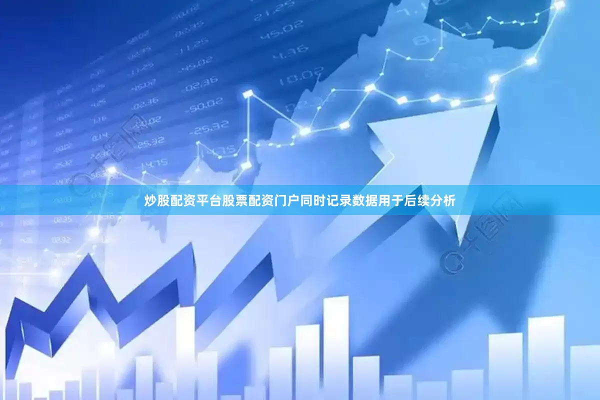 炒股配资平台股票配资门户同时记录数据用于后续分析