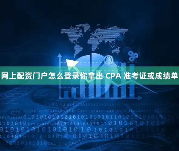 网上配资门户怎么登录你拿出 CPA 准考证或成绩单