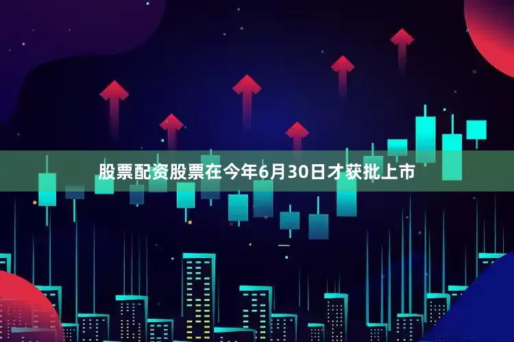 股票配资股票在今年6月30日才获批上市